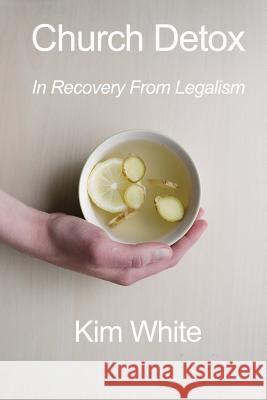 Church Detox: In Recovery From Legalism White, Kim 9781512377743 Createspace - książka