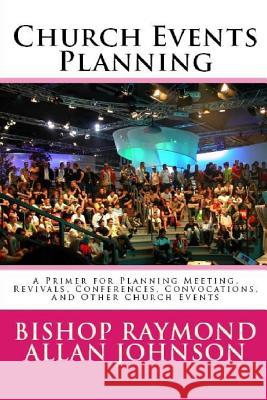 Church Events Planning: A Primer for Planning Meeting, Revivals, Conferences, Convocations, and Other Church Events Bishop Raymond Allan Johnson 9781978106871 Createspace Independent Publishing Platform - książka