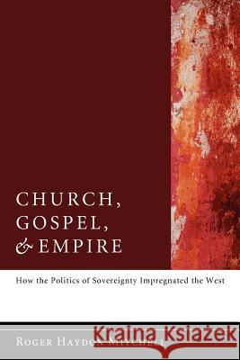 Church, Gospel, and Empire: How the Politics of Sovereignty Impregnated the West Mitchell, Roger Haydon 9781610977449 Wipf & Stock Publishers - książka