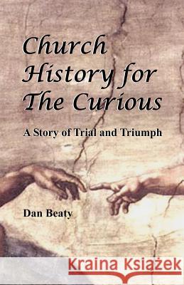 Church History for the Curious: A Story of Trial and Triumph Dan Beaty 9781468191042 Createspace - książka