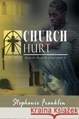 Church Hurt: How to Heal & Overcome It Franklin, Stephanie 9781937911546 Heavenly Realm Publishing Company - książka