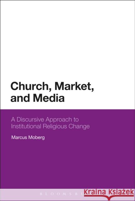 Church, Market, and Media: A Discursive Approach to Institutional Religious Change Marcus Moberg (Abo Akademi University, F   9781350098398 Bloomsbury Academic - książka