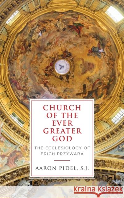 Church of the Ever Greater God: The Ecclesiology of Erich Przywara Aaron Pide 9780268107772 University of Notre Dame Press - książka