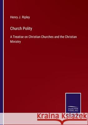 Church Polity: A Treatise on Christian Churches and the Christian Ministry Henry J Ripley 9783752563764 Salzwasser-Verlag - książka