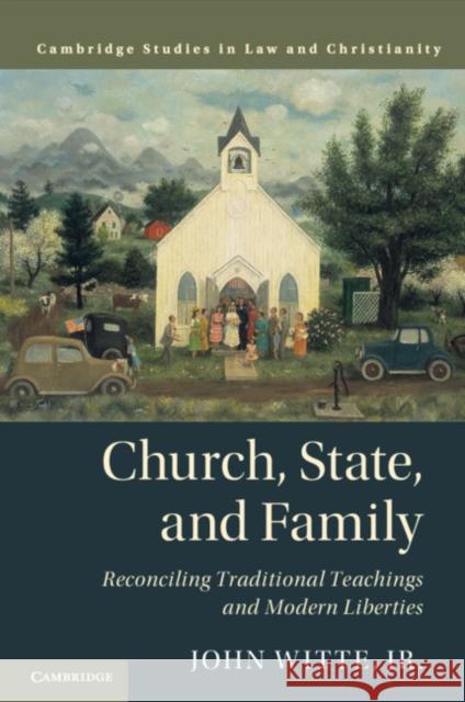 Church, State, and Family: Reconciling Traditional Teachings and Modern Liberties Witte Jr, John 9781316636121 Cambridge University Press - książka