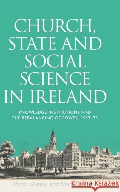 Church, State and Social Science in Ireland: Knowledge Institutions and the Rebalancing of Power, 1937-73 Murray, Peter 9781526100788 Manchester University Press - książka