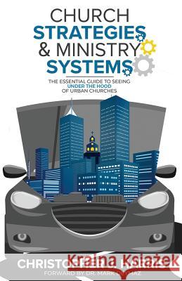 Church Strategies: & Ministry Systems: The Essential Guide to Seeing Under the Hood of Urban Churches Christopher J. Harris 9781729410042 Independently Published - książka