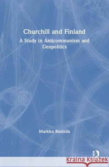 Churchill and Finland: A Study in Anticommunism and Geopolitics Ruotsila, Markku 9780415646642 Taylor & Francis Group - książka