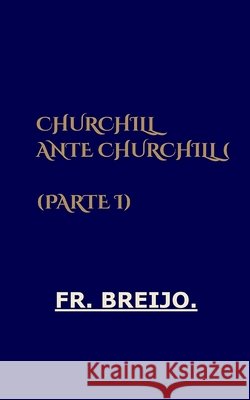 Churchill Ante Churchill (Parte I): Gloria, poder y culpa Breijo-Marquez, Francisco R. 9798187079483 Independently Published - książka