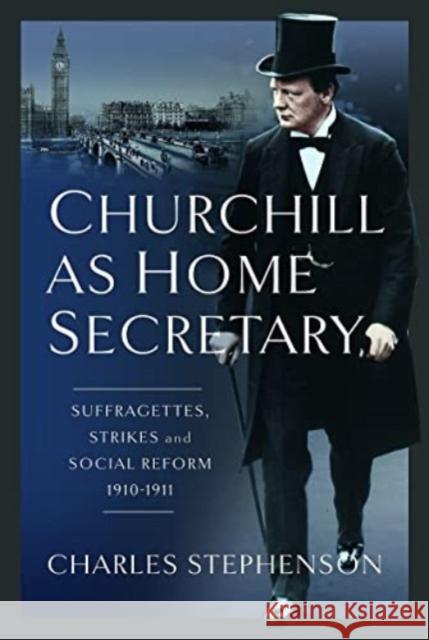 Churchill as Home Secretary: Suffragettes, Strikes, and Social Reform 1910-11 Charles Stephenson 9781399062619 Pen & Sword Books Ltd - książka