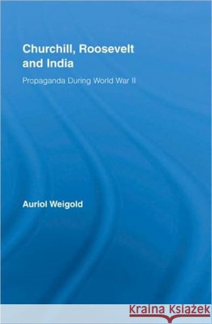 Churchill, Roosevelt and India : Propaganda During World War II Auriol Weigold   9780415990028 Taylor & Francis - książka