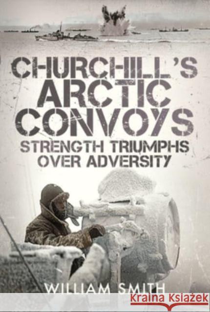 Churchill's Arctic Convoys: Strength Triumphs Over Adversity William Smith 9781399072298 Pen & Sword Books Ltd - książka
