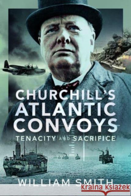 Churchill's Atlantic Convoys: Tenacity & Sacrifice William Smith 9781399050975 Pen & Sword Books Ltd - książka