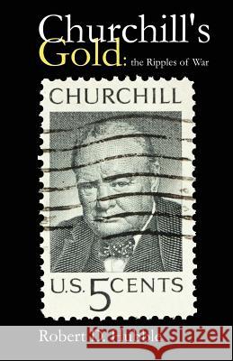Churchill's Gold: The Ripples of War Robert D. Hubble 9781479388998 Createspace - książka