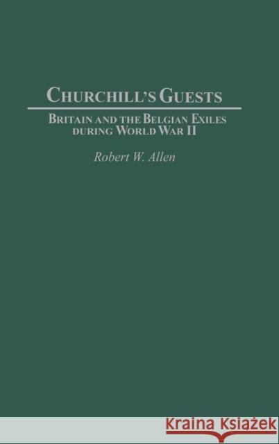 Churchill's Guests: Britain and the Belgian Exiles During World War II Allen, Robert W. 9780313322181 Praeger Publishers - książka