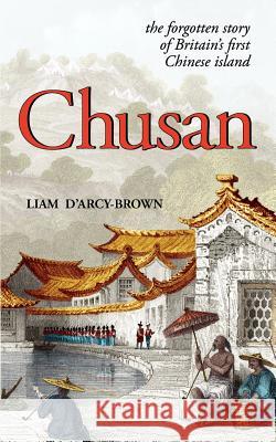 Chusan: The Opium Wars, and the Forgotten Story of Britain's First Chinese Island D'Arcy-Brown, Liam 9780956384775 Brandram - książka
