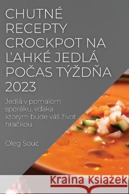 Chutn? recepty Crockpot na ľahk? jedl? počas t?zdňa 2023: Jedl? v pomalom spor?ku, vďaka ktor?m bude v?s zivot hračkou Oleg Souc 9781837524488 Oleg Souc - książka