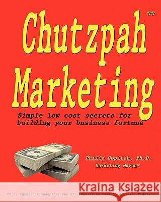 Chutzpah Marketing: Simple Low Cost Secrets to Building Your Business Fortune Philip Copitc 9781456381288 Createspace - książka