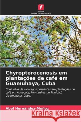 Chyropterocenosis em planta??es de caf? em Guamuhaya, Cuba Abel Hern?ndez-Mu?oz 9786207612291 Edicoes Nosso Conhecimento - książka