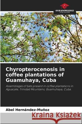 Chyropterocenosis in coffee plantations of Guamuhaya, Cuba Abel Hern?ndez-Mu?oz 9786207612307 Our Knowledge Publishing - książka