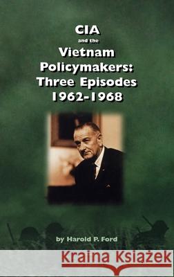 CIA and the Vietnam Policymakers: Three Episodes 1962-1968 Harold F Ford 9781839310836 www.Militarybookshop.Co.UK - książka