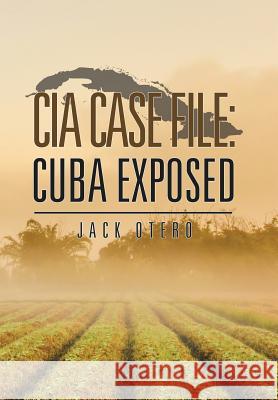 CIA Case File: Cuba Exposed Jack Otero 9781504973977 Authonomy Gateway - książka