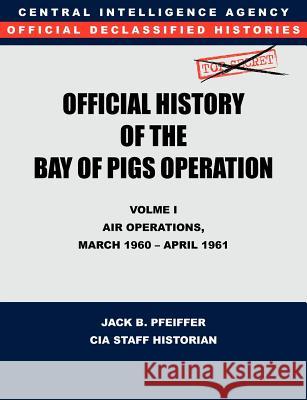 CIA Official History of the Bay of Pigs Invasion, Volume I: Air Operations, March 1960 - April 1961 Cia History Office 9781780394732 Military Bookshop - książka
