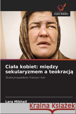 Ciala kobiet: miedzy sekularyzmem a teokracja Mikhail, Lara 9786208914950 Wydawnictwo Nasza Wiedza - książka