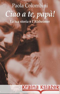 Ciao a te, papa': La tua storia e l'Alzheimer Colombini, Paola 9788869492471 Mnamon - książka