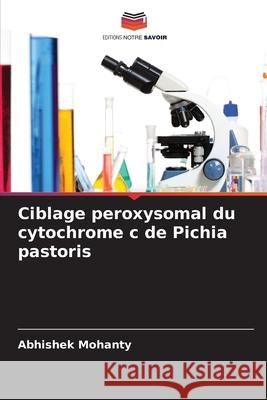 Ciblage peroxysomal du cytochrome c de Pichia pastoris Mohanty, Abhishek 9786200740878 Editions Notre Savoir - książka