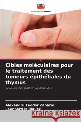 Cibles moléculaires pour le traitement des tumeurs épithéliales du thymus Zaharie, Alexandru Teodor, Müllauer, Leonhard 9786209576706 Editions Notre Savoir - książka