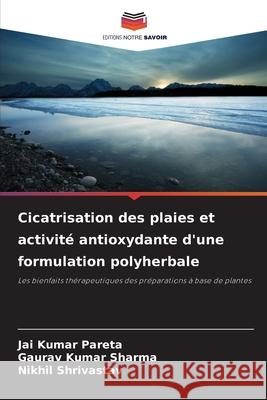 Cicatrisation des plaies et activité antioxydante d'une formulation polyherbale Pareta, Jai Kumar, Sharma, Gaurav Kumar, Shrivastav, Nikhil 9786209264887 Editions Notre Savoir - książka