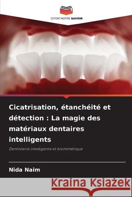 Cicatrisation, étanchéité et détection : La magie des matériaux dentaires intelligents Naim, Nida 9786208839123 Editions Notre Savoir - książka