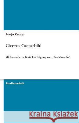 Ciceros Caesarbild : Mit besonderer Berücksichtigung von  Pro Marcello Sonja Kaupp 9783640337729 Grin Verlag - książka