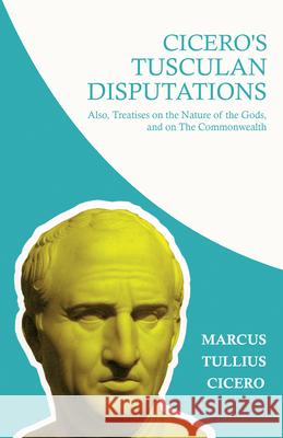 Cicero's Tusculan Disputations; Also, Treatises on the Nature of the Gods, and on The Commonwealth: With an Essay from Cicero By Rev. W. Lucas Collins Cicero, Marcus Tullius 9781446056400 Northup Press - książka