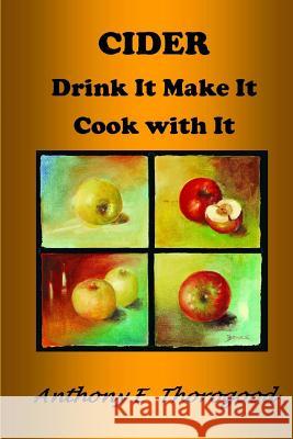 CIDER Drink It Make It Cook with It: Revised & extended Anthony E Thorogood 9781494995713 Createspace Independent Publishing Platform - książka