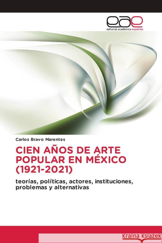 CIEN AÑOS DE ARTE POPULAR EN MÉXICO (1921-2021) Bravo Marentes, Carlos 9786202134378 Editorial Académica Española - książka