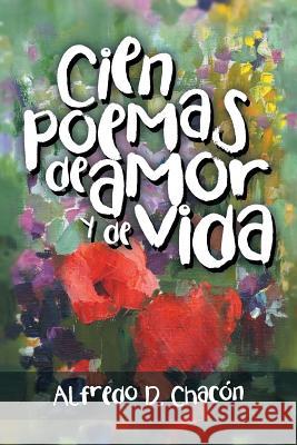 Cien poemas de amor y de vida Alfredo D Chacón 9781506516356 Palibrio - książka