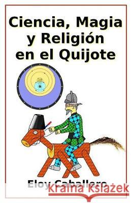 Ciencia, magia y religion en el Quijote Caballero, Eloy 9781720430940 Createspace Independent Publishing Platform - książka