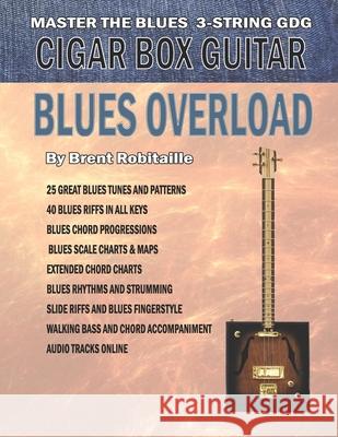 Cigar Box Guitar - Blues Overload: Complete Blues Method for 3 String Cigar Box Guitar Brent C. Robitaille 9781539735878 Createspace Independent Publishing Platform - książka