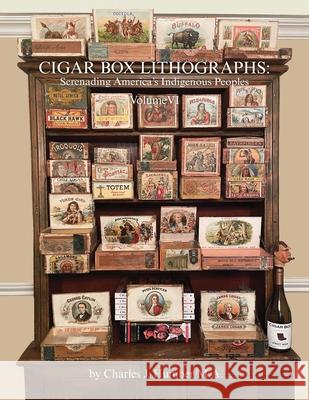 Cigar Box Lithographs Volume VI: Serenading America's Indigenous Peoples Charles J. Humber 9781038317377 FriesenPress - książka