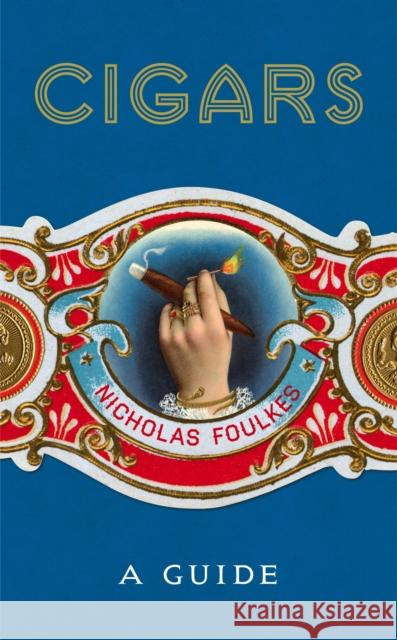 Cigars: A Guide: a fantastically sumptuous journey through the history, craft and enjoyment of cigars Foulkes Nicholas 9781848094871 Cornerstone - książka