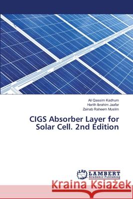 CIGS Absorber Layer for Solar Cell. 2nd Edition Kadhum, Ali Qassim, Jaafar, Harith Ibrahim, Muslim, Zainab Raheem 9786208467562 LAP Lambert Academic Publishing - książka