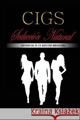 CIGS Seducción Natural: Conviértase en un seductor irresistible Aravena, Sebastian Andres 9789563539097 HTTP: //WWW.Isbnchile.CL/ - książka
