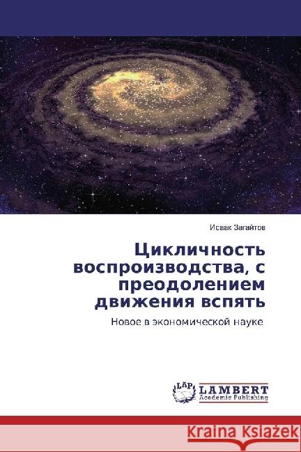 Ciklichnost' vosproizvodstva, s preodoleniem dvizheniya vspyat' : Novoe v jekonomicheskoj nauke Zagajtov, Isaak 9783330350731 LAP Lambert Academic Publishing - książka