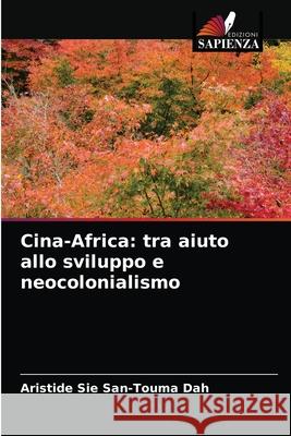 Cina-Africa: tra aiuto allo sviluppo e neocolonialismo Aristide Sié San-Touma Dah 9786204051673 Edizioni Sapienza - książka
