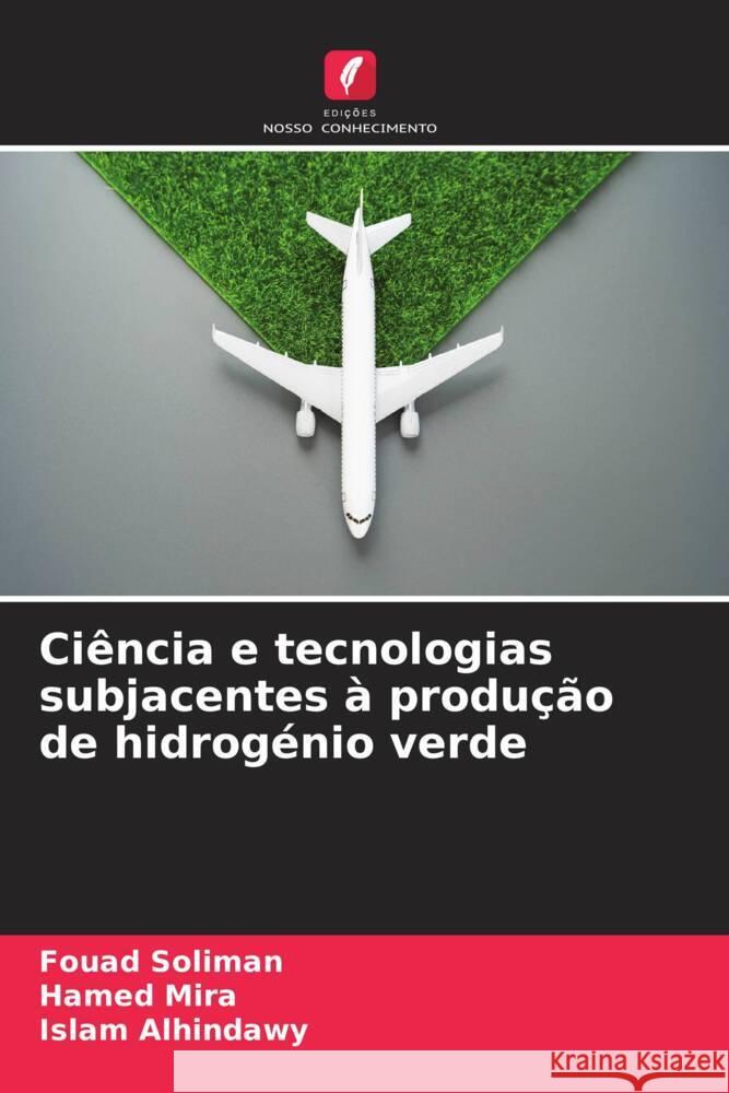 Ciência e tecnologias subjacentes à produção de hidrogénio verde Soliman, Fouad, Mira, Hamed, Alhindawy, Islam 9786202744270 Edições Nosso Conhecimento - książka