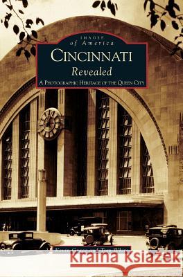 Cincinnati Revealed: A Photographic Heritage of the Queen City Kevin Grace, Tom White, Tom White 9781531613266 Arcadia Publishing Library Editions - książka