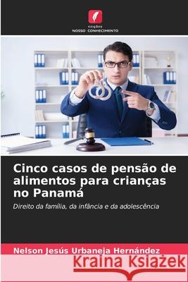 Cinco casos de pensão de alimentos para crianças no Panamá Urbaneja Hernández, Nelson Jesús 9786209070952 Edições Nosso Conhecimento - książka