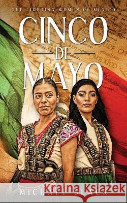 Cinco de Mayo: The Fighting Women of Mexico Michael Black 9781949813104 E-Nexus Publishing - książka